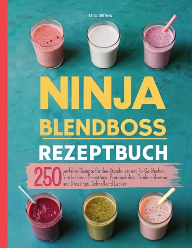 Ninja Blendboss Rezeptbuch: 250 perfekte Rezepte für den Standmixer mit To-Go-Becher. Leckere Smoothies, Proteinshakes, Trinkmahlzeiten, Dressings und vieles mehr. Schnell und Lecker.