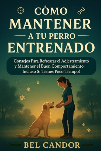 CÓMO MANTENER A TU PERRO ENTRENADO: Consejos Para Refrescar el Adiestramiento y Mantener el Buen Comportamiento ¡Incluso Si Tienes Poco Tiempo! (adiestramiento canino)