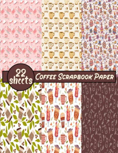 Coffee Scrapbook Paper: 22 Sheets Coffee Patterns Double Sided Craft Paper Pad For Scrapbooking Mixed Media Art & Journaling, Card Making, Origami, Printmaking, Crafting, Backgrounds