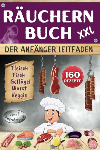 Räuchern Buch XXL - Der Anfänger Leitfaden: 160 Rezepte für Kalträuchern, Warmräuchern & Heißräuchern | Fleisch, Wurst, Geflügel, Fisch & Veggie-Alternativen kostengünstig haltbar machen