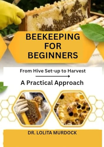 BEEKEEPING FOR BEGINNERS: From Hive Set-up to Harvest- A Practical Approach