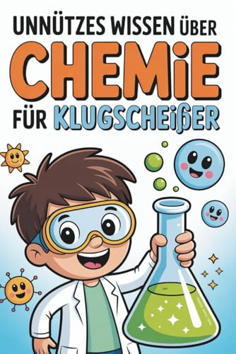 Unnützes Wissen über Chemie für Klugscheißer: 100 Fakten über Reagenzgläser, Reaktionen und andere Überraschungen I Das perfekte Geschenk