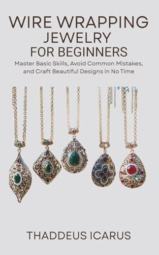 Wire Wrapping Jewelry for Beginners: Master Basic Skills, Avoid Common Mistakes, and Craft Beautiful Designs in No Time