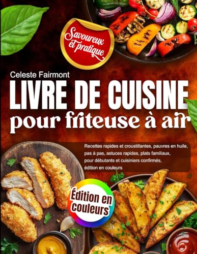 Livre de cuisine pour friteuse à air : Recettes rapides et croustillantes, pauvres en huile, pas à pas, astuces rapides, plats familiaux, pour débutants et cuisiniers confirmés, édition en couleurs
