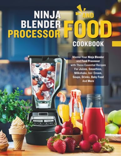 Ninja Blender and Food Processor Cookbook: Master Your Ninja Blender and Food Processor with These Essential Recipes For Juices, Smoothies, Milkshake, Ice- Cream, Soups, Drinks, Baby Food And More