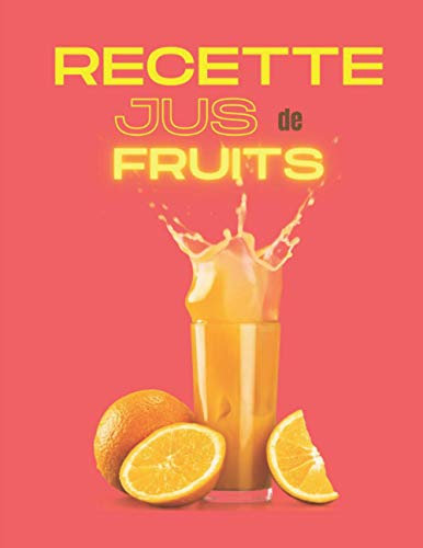 Recette jus de fruits: Livre de recette à completer / permet l'enregistrement de vos recettes de jus frais / idéal pour manger leger ,bio ,detox et sain