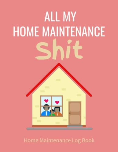 All My Home Maintenance Shit: House Maintenance Log Book and Planner for Household Repairs and Renovations