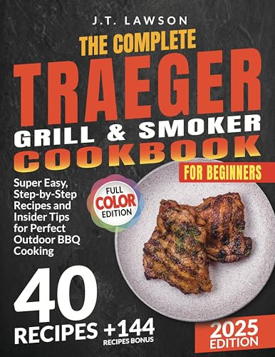 The Complete Traeger Grill & Smoker Cookbook: Super Easy, Step-by-Step Recipes and Insider Tips for Perfect Outdoor BBQ Cooking