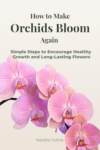 How to Make Orchids Bloom Again: Simple Steps to Encourage Healthy Growth and Long-Lasting Flowers (Orchid Care Series)