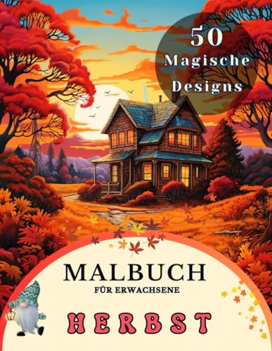 Herbst Malbuch: Malbuch Für Erwachsene Herbst-Malvorlagen mit Wunderschönen Landschaftsszenen, Kürbissen, Herbsterntekörben und Blumen für Entspannung, Kreativität und Stressabbau