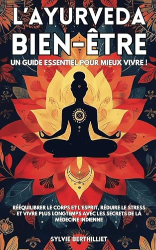 L’Ayurveda bien-être: Un guide essentiel pour mieux vivre ! Rééquilibrer le corps et l’esprit, réduire le stress et vivre plus longtemps avec les secrets de la médecine indienne