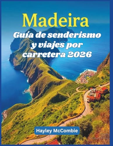 Madeira Guía de senderismo y viajes por carretera 2026: 20 rutas épicas por levadas y carreteras costeras: rutas claras, dificultad y consejos para viajeros independientes