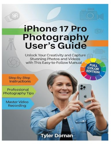 iPhone 17 Pro Photography User's Guide: Unlock Your Creativity and Capture Stunning Photos and Videos with This Easy-to-Follow Manual. (Apple iPhone and Camera for Beginners)