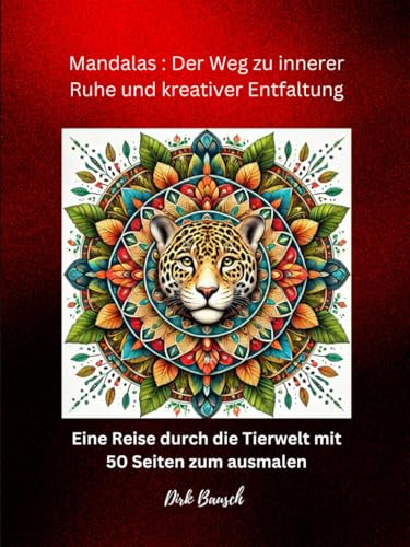 Mandalas: Der Weg zur inneren Ruhe und kreativer Entfaltung: „Beruhigende Mandalas zum Ausmalen: Entspannung durch die Kunst faszinierender Tiere“