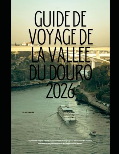 GUIDE DE VOYAGE DE LA VALLÉE DU DOURO 2026: Explorez la région viticole légendaire du Portugal grâce à des conseils d'initiés, des itinéraires pittoresques et des expériences locales.