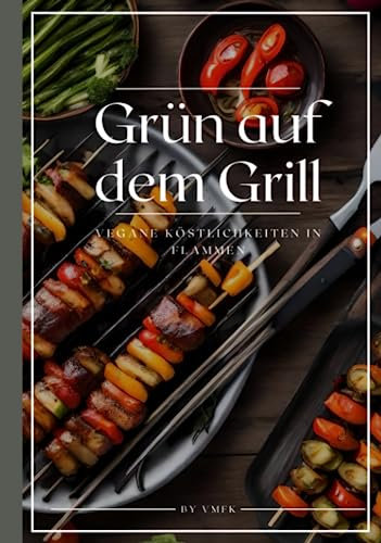 Grün auf dem Grill: Vegane Köstlichkeiten in Flammen (Vom Kohlepfad: Abenteuer am Grill)