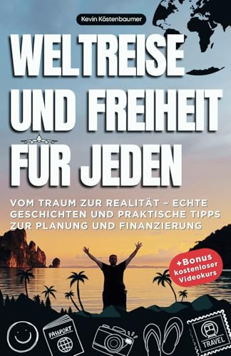 Weltreise und Freiheit für jeden: Vom Traum zur Realität – Echte Geschichten und praktische Tipps zur Planung und Finanzierung