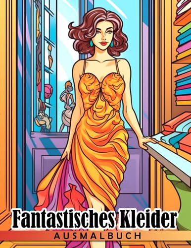 Fantastisches Kleider Ausmalbuch: Fabelhaftes Mode-Malbuch für Mädchen und Frauen zum Ausmalen und Stressabbau