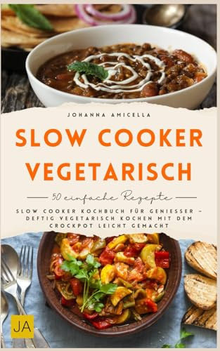 Slow Cooker vegetarisch: Slow Cooker Kochbuch für Genießer – deftig vegetarisch kochen mit dem Crockpot leicht gemacht