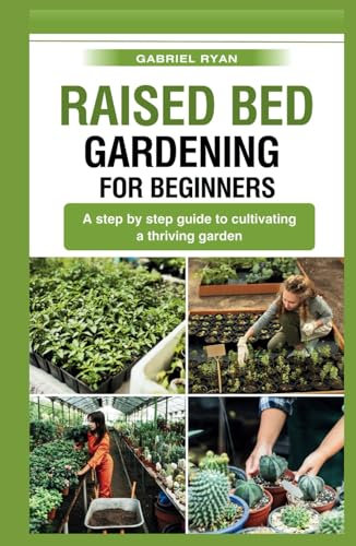 raised bed gardening for beginners: A step by step guide to cultivating a thriving garden