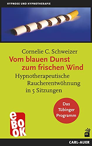 Vom blauen Dunst zum frischen Wind: Hypnotherapeutische Raucherentwöhnung in 5 Sitzungen. Das Tübinger Programm (Hypnose und Hypnotherapie)