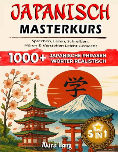 JAPANISCH 5-IN-1 MASTERKURS: SPRECHEN, LESEN, SCHREIBEN, HÖREN & VERSTEHEN LEICHT GEMACHT: Der einfache Weg zur japanischen Sprache – In nur 15 Minuten täglich zum Erfolg