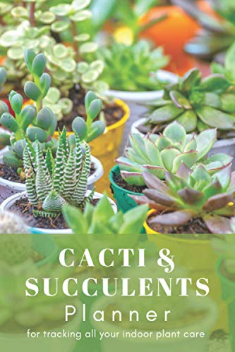 Cacti & Succulents Planner for Tracking All Your Indoor Plant Care: A Plant Logbook to Record & Track Watering, Fertilizing, Care Tips and More To Create the Lush Indoor Oasis of Your Dreams!