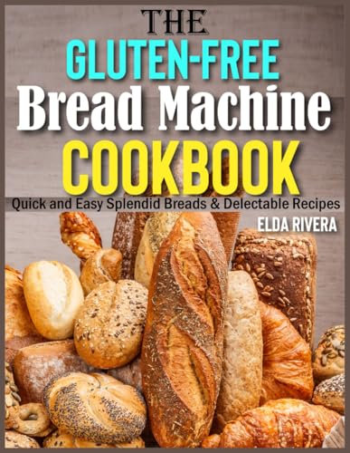 The Gluten-Free Bread Machine Cookbook: Quick and Easy Splendid Breads & Delectable Recipes