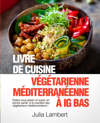 Livre de cuisine végétarienne méditerranéenne à IG bas: Faites-vous plaisir et soyez en bonne santé, à la manière des végétariens méditerranéens !