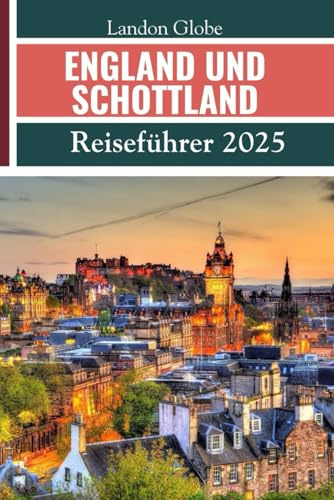 ENGLAND UND SCHOTTLAND (Reiseführer 2025): Entdecken Sie Edinburgh, Glasgow, Aberdeen, Inverness, Dundee, den Cairngorms-Nationalpark und andere versteckte Juwelen