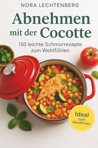 Abnehmen mit der Cocotte – Schlank schlemmen mit warmen Schmorgerichten: 150 figurfreundliche One-Pot-Rezepte für Frauen, die satt essen, genießen und ... – einfache Wohlfühlküche aus dem Schmortopf