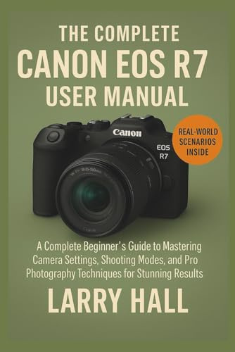 The Complete Canon EOS R7 user Manual: A Complete Beginner’s Guide to Mastering Camera Settings, Shooting Modes, and Pro Photography Techniques for Stunning Results