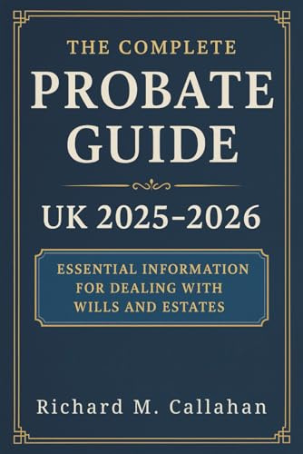 The Complete Probate Guide UK 2025 - 2026: Step-by-Step Guidance for Executors, Administrators, and Families Managing Estates