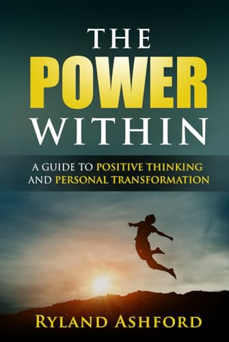 The Power Within: A Guide to Positive Thinking and Personal Transformation (Thrive & Flourish: Health & Wellness for Women and Men)