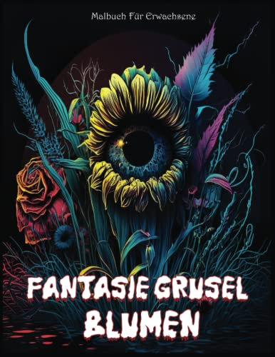 Fantasie Grusel Blumen Malbuch Für Erwachsene: Die Entzückende Fantastische Welt Des Grusel Und Der Gruseligen Blumen-malseiten Für Menschen, Die Blumen, Grusel, Ausmalen Und Kreativität Lieben