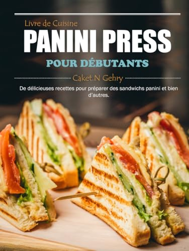 Livre de Cuisine Panini Press pour Débutants: De délicieuses recettes pour préparer des sandwichs panini et bien d’autres.
