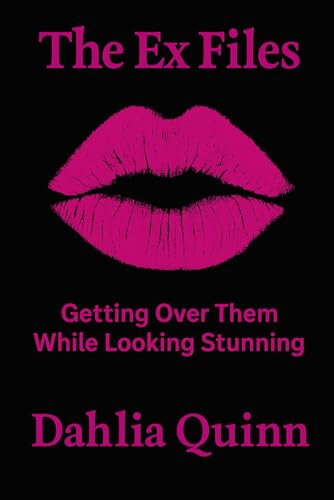 The Ex Files Getting Over Them While Looking Stunning: Getting Over Them While Looking Stunning (The Dahlia Quinn Collection)