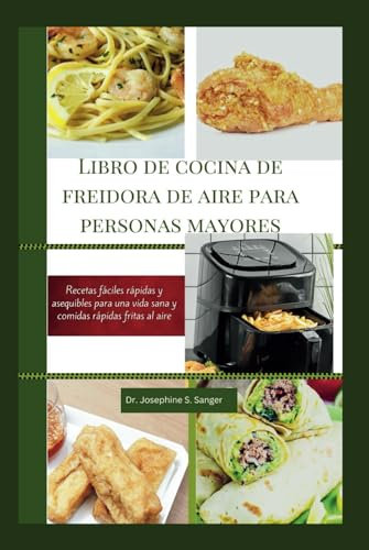 Libro de cocina de freidora de aire para personas mayores: Recetas fáciles, rápidas y asequibles para una vida sana y comidas rápidas fritas al aire (air fryer)