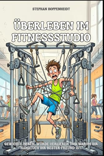 Überleben im Fitnessstudio: Gewichte heben, Würde verlieren und warum Ihr Handtuch Ihr bester Freund ist. Ein humorvoller Ratgeber für Anfänger, ... (Unnützes Wissen – Humor mit Nebenwirkungen)