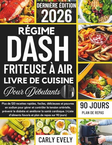 RÉGIME DASH FRITEUSE À AIR LIVRE DE CUISINE POUR DÉBUTANTS 2026: Plus de 120 recettes rapides et pauvres en sodium pour contrôler l'hypertension, prévenir le diabète et améliorer la santé cardiaque