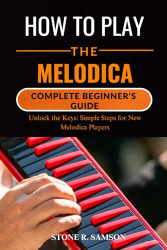 HOW TO PLAY THE MELODICA: COMPLETE BEGINNER’S GUIDE: Unlock the Keys: Simple Steps for New Melodica Players