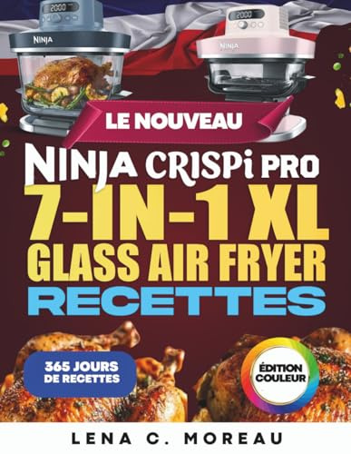 Le Nouveau Ninja CRISPi PRO 7-in-1 XL Glass Air Fryer Recettes pour Débutants: 365 jours de recettes croustillantes, rapides, saines et délicieuses à ... entre amis, avec bonus (édition en couleurs)
