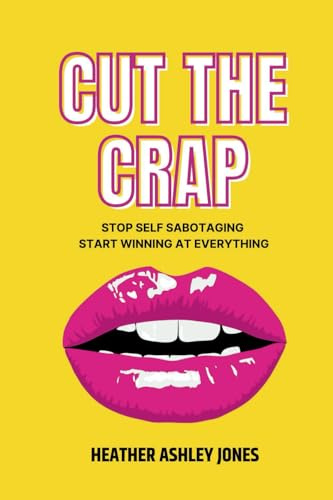Cut the Crap: Stop Self Sabotaging Start Winning at Everything