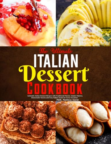 The Ultimate Italian Dessert Cookbook: Authentic Italian Dessert Recipes with Traditional Flavors, Classic Pastries, Homemade Sweets and Easy Italian Treats for Every Occasion