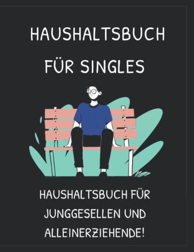 Haushaltsbuch für Singles: Dieses Buch ist das ideale Haushaltsbuch für Junggesellen und Alleinerziehende!