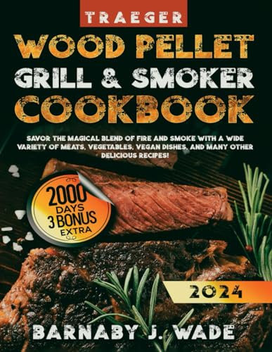 Wood Pellet Grill & Smoker Cookbook: Savor the Magical Blend of Fire and Smoke with a Wide Variety of Meats, Vegetables, Vegan Dishes, and Many Other Delicious Recipes!