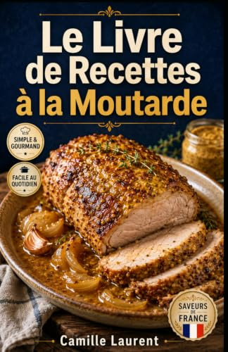 Le Livre de Recettes à la Moutarde: 60 recettes relevées pour sauces, marinades et plats du quotidien