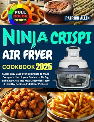 Ninja Crispi Air Fryer Cookbook 2025: Super Easy Guide for Beginners to Make Complete Use of your Device to Air Fry, Bake, Re-Crisp and Max-Crisp with Tasty & Healthy Recipes, Full Color Pictures