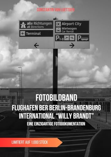 Impressionen des Flughafen BER Berlin-Brandenburg International Willy Brandt: Bauzeit und Eröffnung ein einzigartiges Bilddokument (Foto-Bildbände, Band 1)