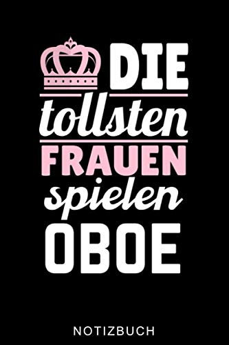 DIE TOLLSTEN FRAUEN SPIELEN OBOE NOTIZBUCH: A5 Notizbuch LINIERT Geschenkideen für Oboisten | Oboe Instrument | Oboe spielen | Obenspieler | Oboenlehrer | Geschenk Bücher für Erwachsene Kinder
